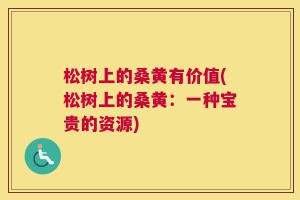 松树上的桑黄有价值(松树上的桑黄:一种宝贵的资源) 松树上的桑黄有价值(松树上的桑黄:一种宝贵的资源)