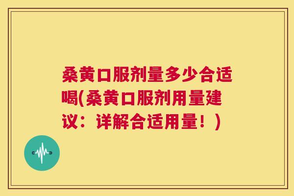 桑黄口服剂量多少合适喝(桑黄口服剂用量建议:详解合适用量!) 桑黄口服剂量多少合适喝(桑黄口服剂用量建议:详解合适用量!)