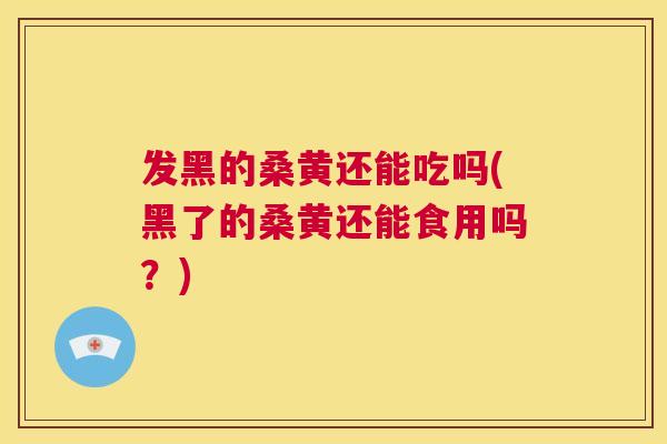 发黑的桑黄还能吃吗(黑了的桑黄还能食用吗?) 发黑的桑黄还能吃吗(黑了的桑黄还能食用吗?)