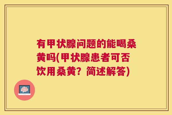 有问题的能喝桑黄吗(患者可否饮用桑黄？简述解答)