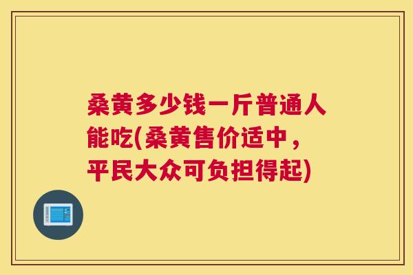 桑黄多少钱一斤普通人能吃(桑黄售价适中,平民大众可负担得起) 桑黄多少钱一斤普通人能吃(桑黄售价适中,平民大众可负担得起)