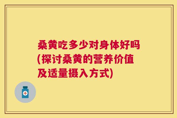 桑黄吃多少对身体好吗(探讨桑黄的营养价值及适量摄入方式)