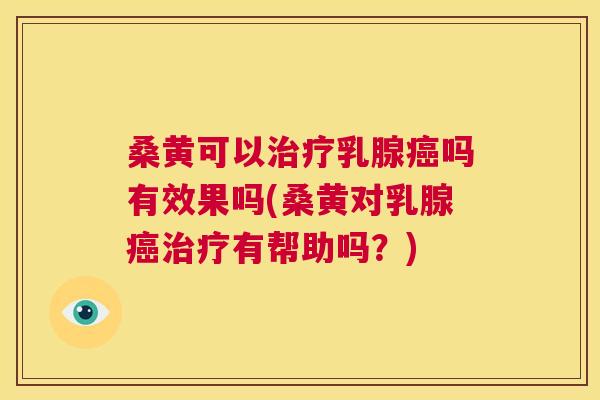 桑黄可以乳腺吗有效果吗(桑黄对乳腺有帮助吗？)