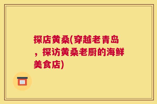 探店黄桑(穿越老青岛,探访黄桑老厨的海鲜美食店) 探店黄桑(穿越老青岛,探访黄桑老厨的海鲜美食店)