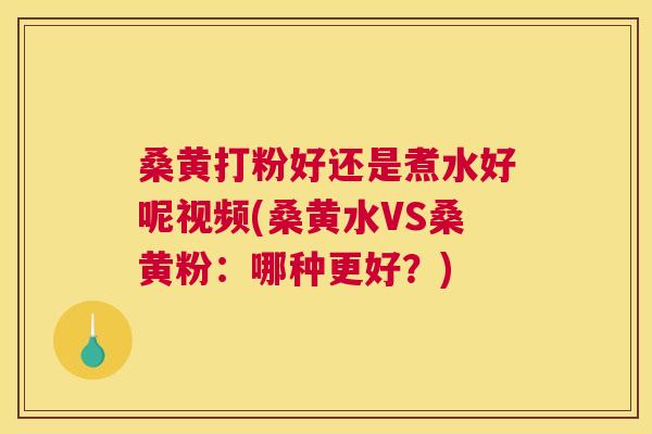 桑黄打粉好还是煮水好呢视频(桑黄水VS桑黄粉:哪种更好?) 桑黄打粉好还是煮水好呢视频(桑黄水VS桑黄粉:哪种更好?)