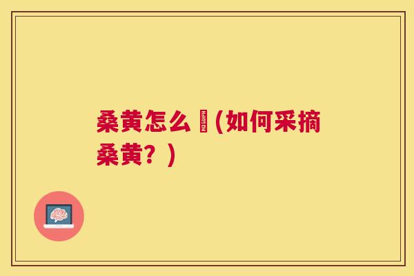 桑黄怎么採(如何采摘桑黄?) 桑黄怎么採(如何采摘桑黄?)