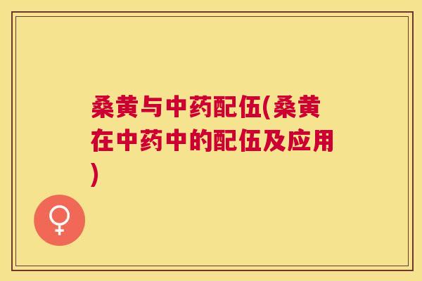 桑黄与配伍(桑黄在中的配伍及应用) 桑黄与配伍(桑黄在中的配伍及应用)