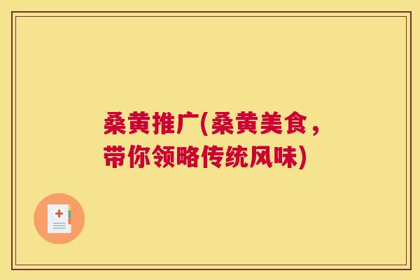 桑黄推广(桑黄美食,带你领略传统风味) 桑黄推广(桑黄美食,带你领略传统风味)