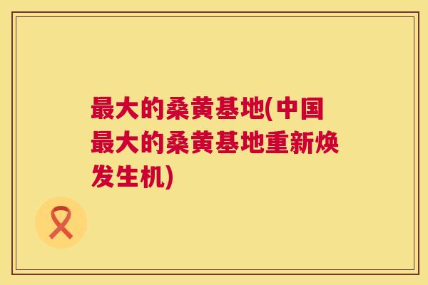 大的桑黄基地(中国大的桑黄基地重新焕发生机) 大的桑黄基地(中国大的桑黄基地重新焕发生机)