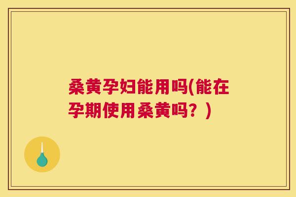 桑黄孕妇能用吗(能在孕期使用桑黄吗?) 桑黄孕妇能用吗(能在孕期使用桑黄吗?)