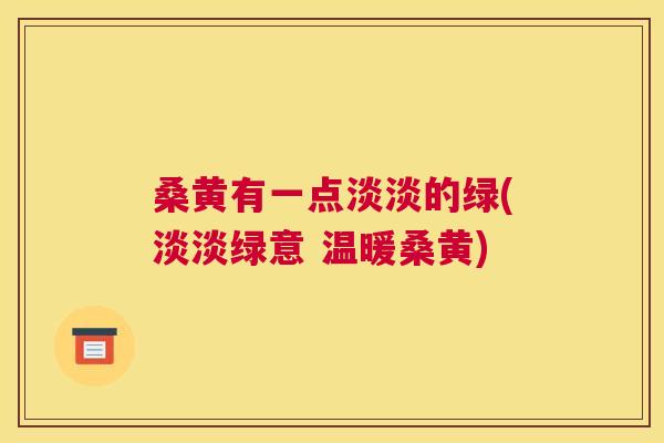 桑黄有一点淡淡的绿(淡淡绿意 温暖桑黄) 桑黄有一点淡淡的绿(淡淡绿意 温暖桑黄)