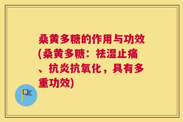 桑黄多糖的作用与功效(桑黄多糖：祛湿、，具有多重功效)