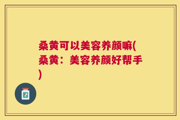 桑黄可以美容养颜嘛(桑黄:美容养颜好帮手) 桑黄可以美容养颜嘛(桑黄:美容养颜好帮手)