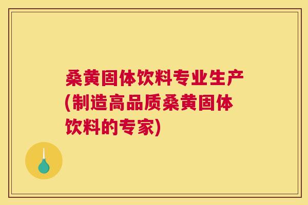 桑黄固体饮料专业生产(制造高品质桑黄固体饮料的专家) 桑黄固体饮料专业生产(制造高品质桑黄固体饮料的专家)