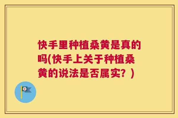 快手里种植桑黄是真的吗(快手上关于种植桑黄的说法是否属实?) 快手里种植桑黄是真的吗(快手上关于种植桑黄的说法是否属实?)