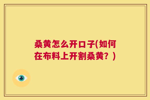 桑黄怎么开口子(如何在布料上开割桑黄?) 桑黄怎么开口子(如何在布料上开割桑黄?)