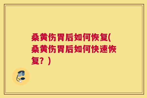 桑黄伤胃后如何恢复(桑黄伤胃后如何快速恢复?) 桑黄伤胃后如何恢复(桑黄伤胃后如何快速恢复?)