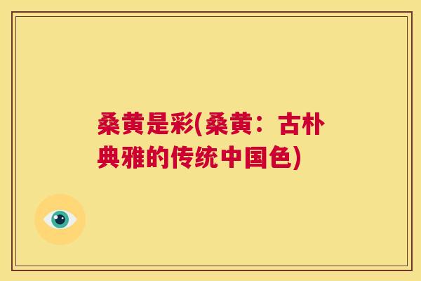 桑黄是彩(桑黄:古朴典雅的传统中国色) 桑黄是彩(桑黄:古朴典雅的传统中国色)