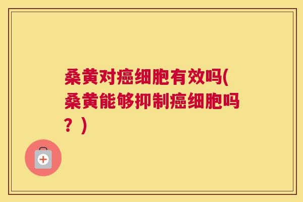桑黄对细胞有效吗(桑黄能够抑制细胞吗?) 桑黄对细胞有效吗(桑黄能够抑制细胞吗?)