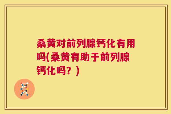桑黄对钙化有用吗(桑黄有助于钙化吗?) 桑黄对钙化有用吗(桑黄有助于钙化吗?)