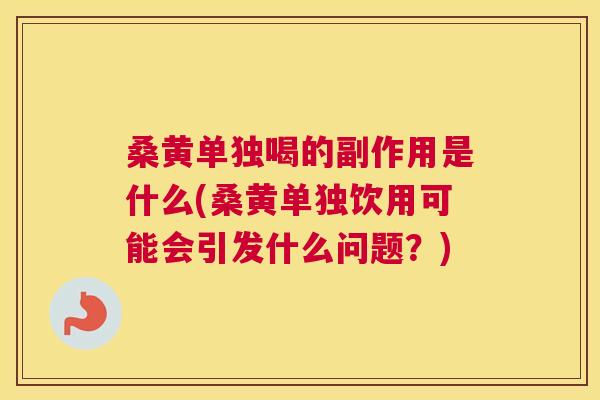 桑黄单独喝的副作用是什么(桑黄单独饮用可能会引发什么问题？)