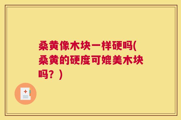 桑黄像木块一样硬吗(桑黄的硬度可媲美木块吗?) 桑黄像木块一样硬吗(桑黄的硬度可媲美木块吗?)