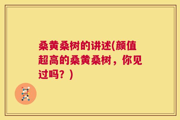 桑黄桑树的讲述(颜值超高的桑黄桑树,你见过吗?) 桑黄桑树的讲述(颜值超高的桑黄桑树,你见过吗?)