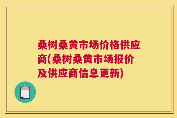 桑树桑黄市场价格供应商(桑树桑黄市场报价及供应商信息更新) 桑树桑黄市场价格供应商(桑树桑黄市场报价及供应商信息更新)