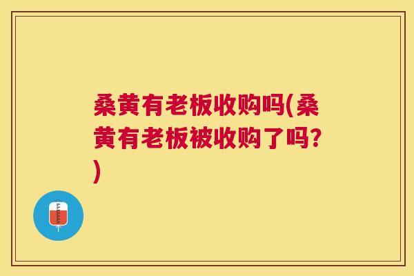 桑黄有老板收购吗(桑黄有老板被收购了吗?) 桑黄有老板收购吗(桑黄有老板被收购了吗?)