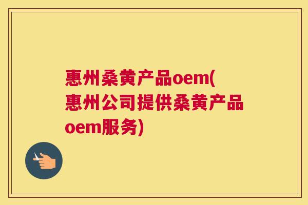 惠州桑黄产品oem(惠州公司提供桑黄产品oem服务) 惠州桑黄产品oem(惠州公司提供桑黄产品oem服务)