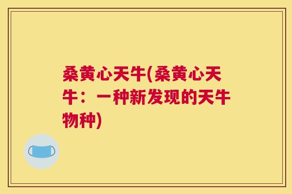 桑黄心天牛(桑黄心天牛:一种新发现的天牛物种) 桑黄心天牛(桑黄心天牛:一种新发现的天牛物种)