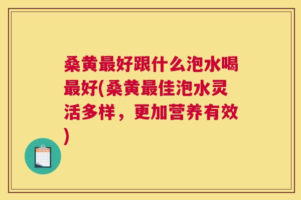 桑黄好跟什么泡水喝好(桑黄佳泡水灵活多样,更加营养有效) 桑黄好跟什么泡水喝好(桑黄佳泡水灵活多样,更加营养有效)