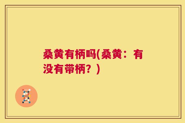 桑黄有柄吗(桑黄:有没有带柄?) 桑黄有柄吗(桑黄:有没有带柄?)