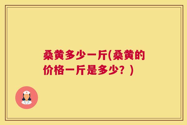 桑黄多少一斤(桑黄的价格一斤是多少?) 桑黄多少一斤(桑黄的价格一斤是多少?)