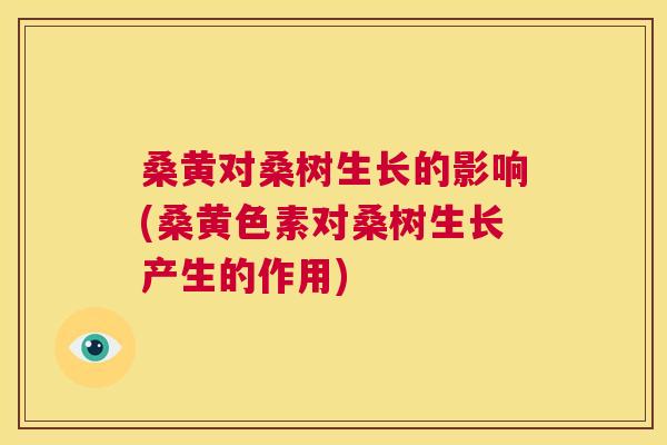 桑黄对桑树生长的影响(桑黄色素对桑树生长产生的作用) 桑黄对桑树生长的影响(桑黄色素对桑树生长产生的作用)