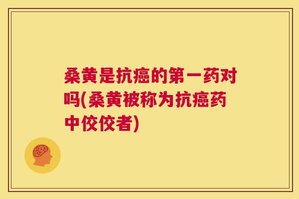 桑黄是抗的第一药对吗(桑黄被称为抗药中佼佼者) 桑黄是抗的第一药对吗(桑黄被称为抗药中佼佼者)
