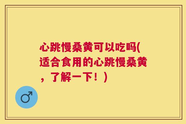 心跳慢桑黄可以吃吗(适合食用的心跳慢桑黄,了解一下!) 心跳慢桑黄可以吃吗(适合食用的心跳慢桑黄,了解一下!)
