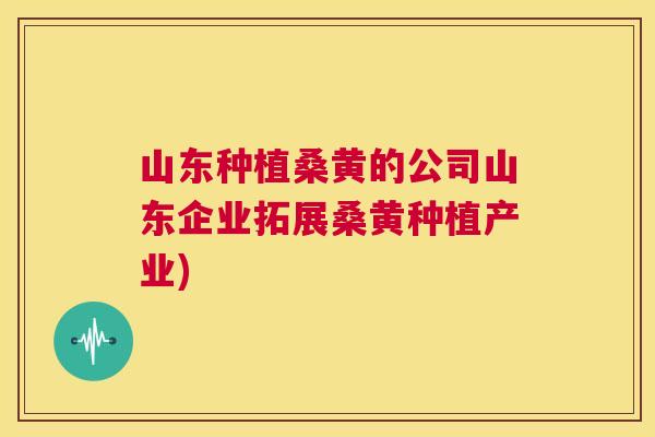 山东种植桑黄的公司山东企业拓展桑黄种植产业) 山东种植桑黄的公司山东企业拓展桑黄种植产业)