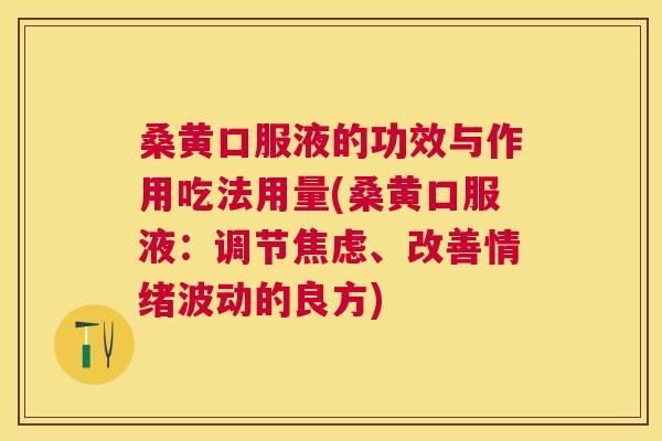 桑黄口服液的功效与作用吃法用量(桑黄口服液:调节、改善情绪波动的良方) 桑黄口服液的功效与作用吃法用量(桑黄口服液:调节、改善情绪波动的良方)