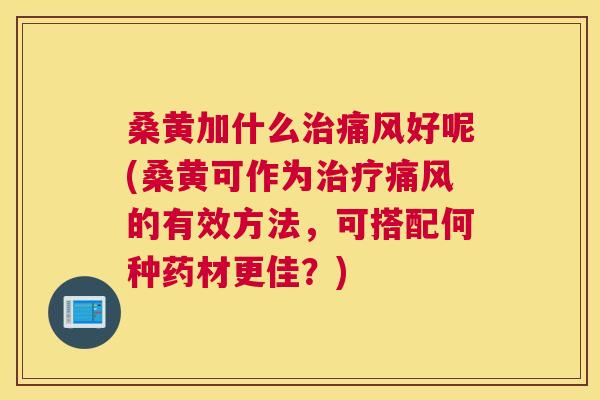桑黄加什么好呢(桑黄可作为的有效方法,可搭配何种药材更佳?) 桑黄加什么好呢(桑黄可作为的有效方法,可搭配何种药材更佳?)