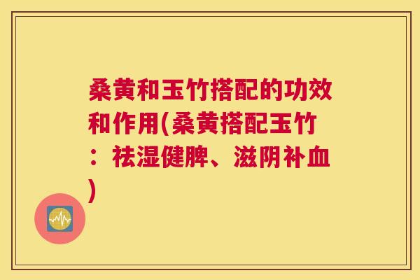 桑黄和玉竹搭配的功效和作用(桑黄搭配玉竹:祛湿健脾、滋阴补) 桑黄和玉竹搭配的功效和作用(桑黄搭配玉竹:祛湿健脾、滋阴补)