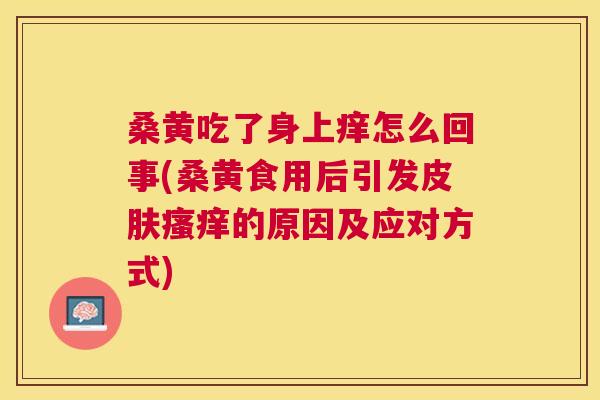 桑黄吃了身上痒怎么回事(桑黄食用后引发的原因及应对方式) 桑黄吃了身上痒怎么回事(桑黄食用后引发的原因及应对方式)