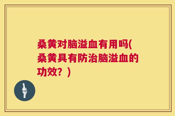 桑黄对脑溢有用吗(桑黄具有防脑溢的功效?) 桑黄对脑溢有用吗(桑黄具有防脑溢的功效?)