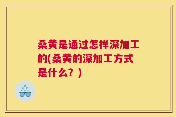 桑黄是通过怎样深加工的(桑黄的深加工方式是什么?) 桑黄是通过怎样深加工的(桑黄的深加工方式是什么?)