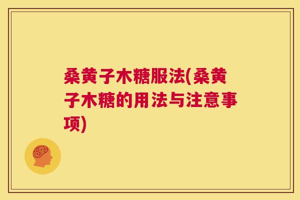 桑黄子木糖服法(桑黄子木糖的用法与注意事项) 桑黄子木糖服法(桑黄子木糖的用法与注意事项)