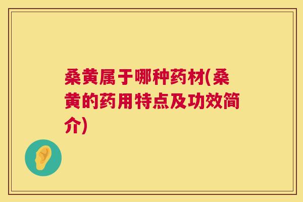 桑黄属于哪种药材(桑黄的药用特点及功效简介) 桑黄属于哪种药材(桑黄的药用特点及功效简介)