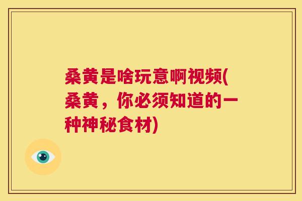 桑黄是啥玩意啊视频(桑黄，你必须知道的一种神秘食材)