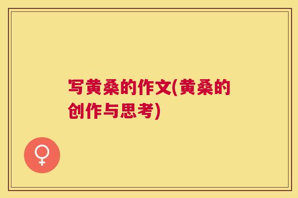 写黄桑的作文(黄桑的创作与思考) 写黄桑的作文(黄桑的创作与思考)