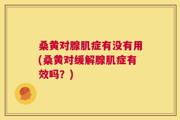 桑黄对腺肌症有没有用(桑黄对缓解腺肌症有效吗?) 桑黄对腺肌症有没有用(桑黄对缓解腺肌症有效吗?)