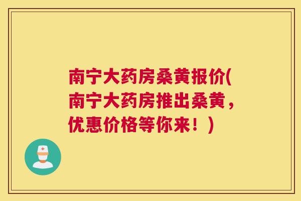 南宁大药房桑黄报价(南宁大药房推出桑黄,优惠价格等你来!) 南宁大药房桑黄报价(南宁大药房推出桑黄,优惠价格等你来!)